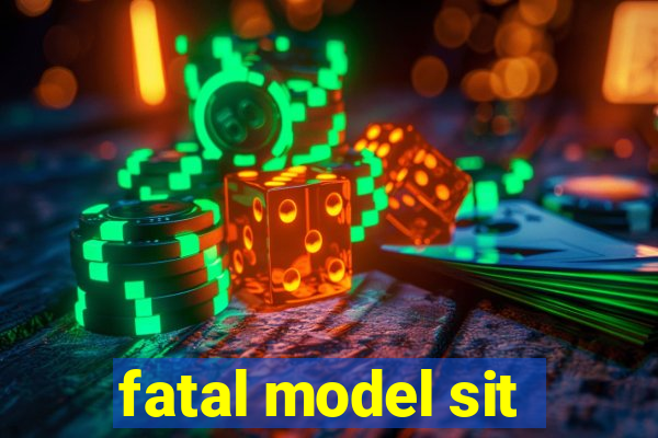 fatal model sit